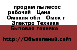 продам пылесос рабочий › Цена ­ 700 - Омская обл., Омск г. Электро-Техника » Бытовая техника   